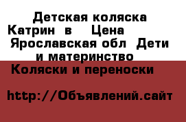 Детская коляска Катрин 2в1 › Цена ­ 6 500 - Ярославская обл. Дети и материнство » Коляски и переноски   